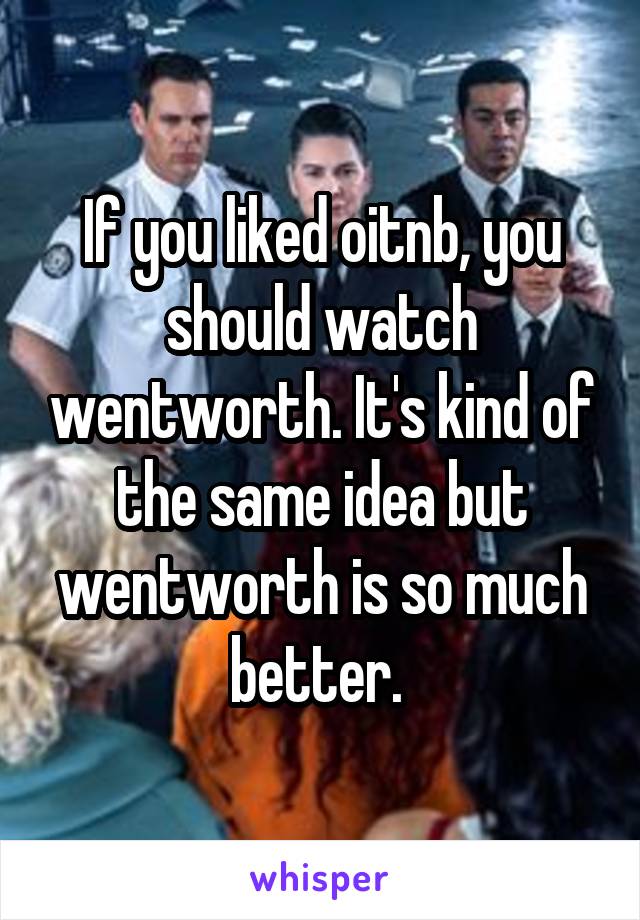 If you liked oitnb, you should watch wentworth. It's kind of the same idea but wentworth is so much better. 