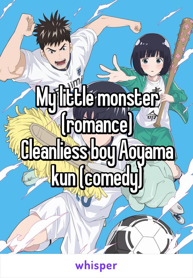 My little monster (romance)
Cleanliess boy Aoyama kun (comedy)
