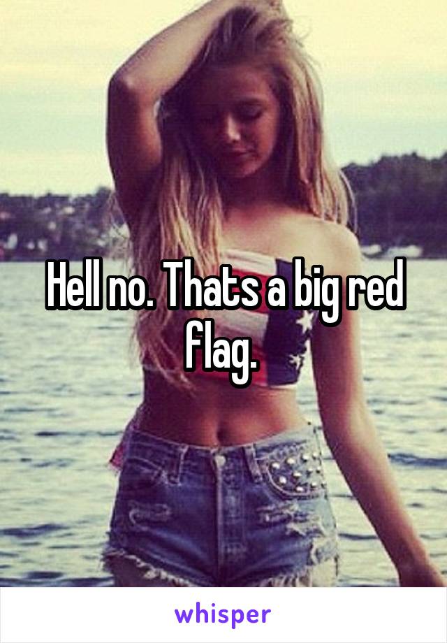 Hell no. Thats a big red flag. 