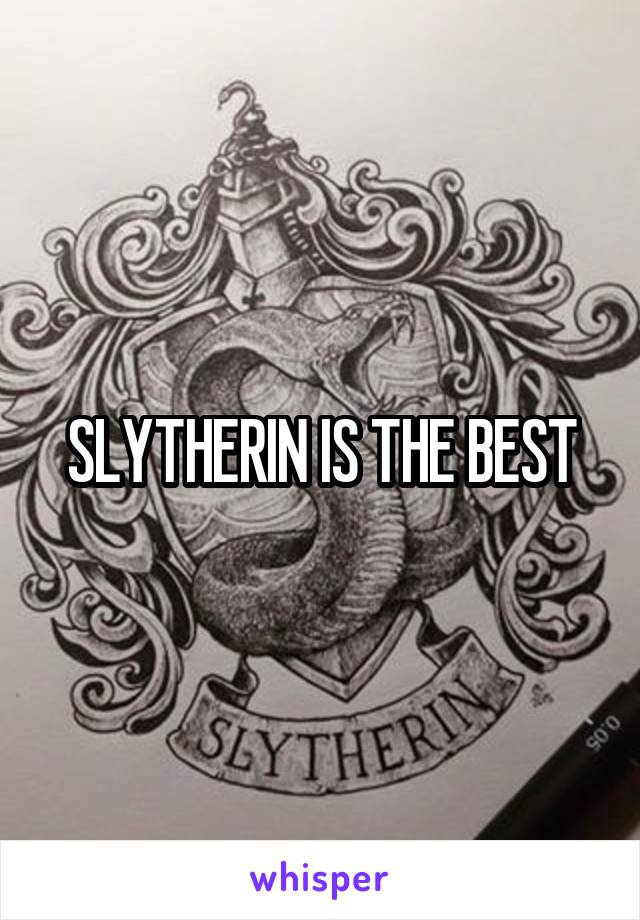 SLYTHERIN IS THE BEST