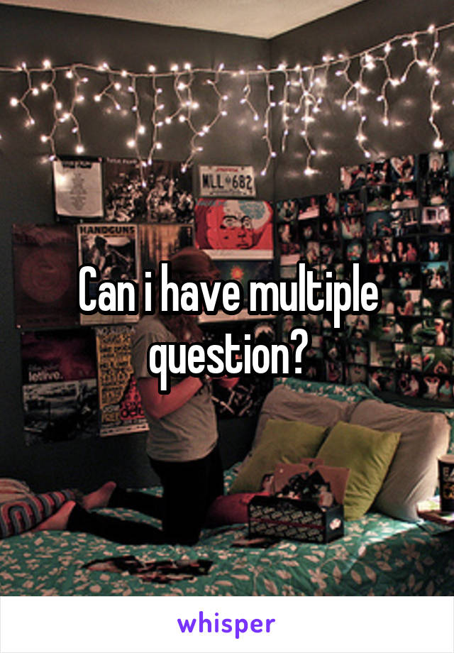 Can i have multiple question?