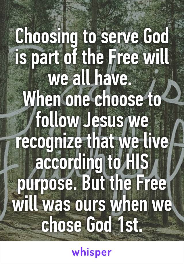 Choosing to serve God is part of the Free will we all have. 
When one choose to follow Jesus we recognize that we live according to HIS purpose. But the Free will was ours when we chose God 1st.