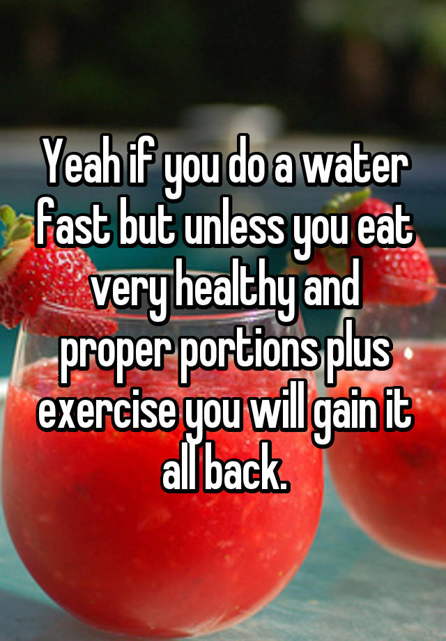 yeah-if-you-do-a-water-fast-but-unless-you-eat-very-healthy-and-proper