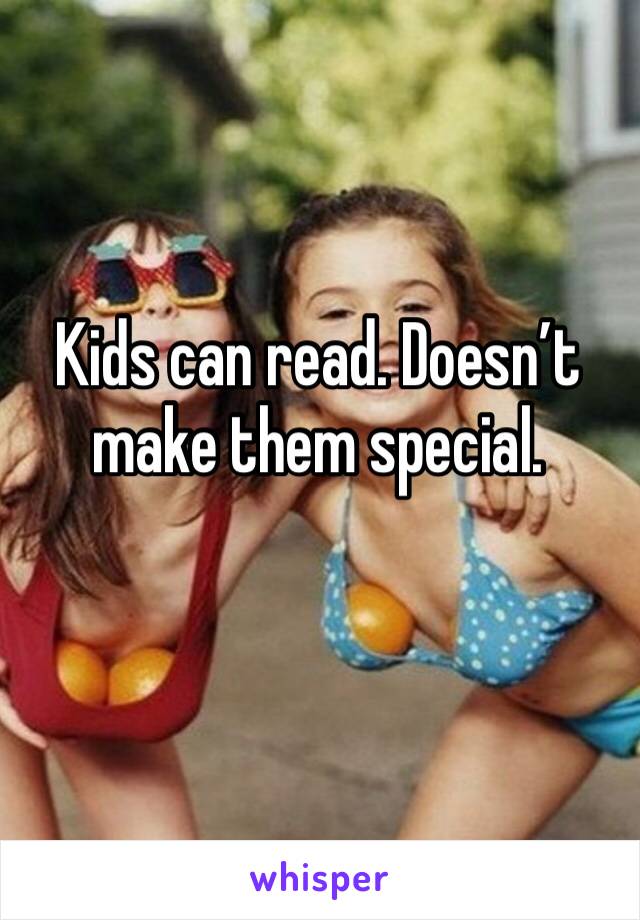 Kids can read. Doesn’t make them special.