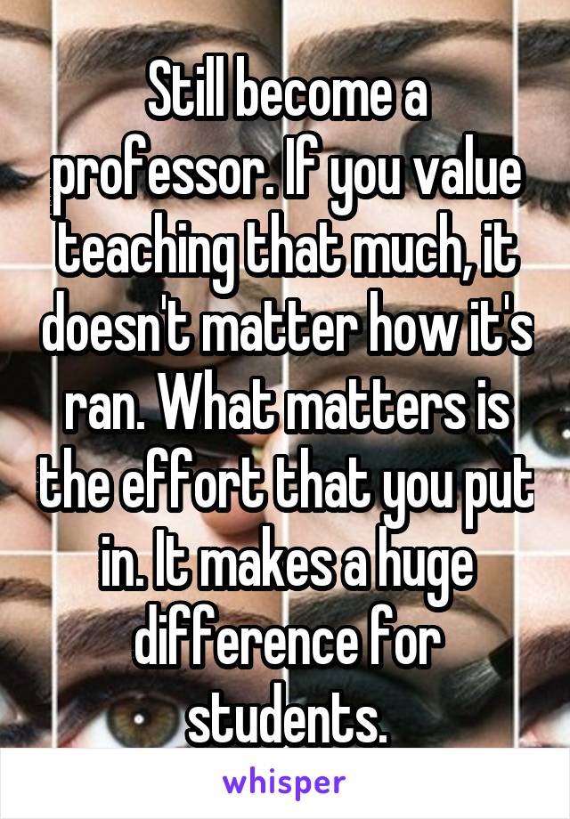 Still become a professor. If you value teaching that much, it doesn't matter how it's ran. What matters is the effort that you put in. It makes a huge difference for students.