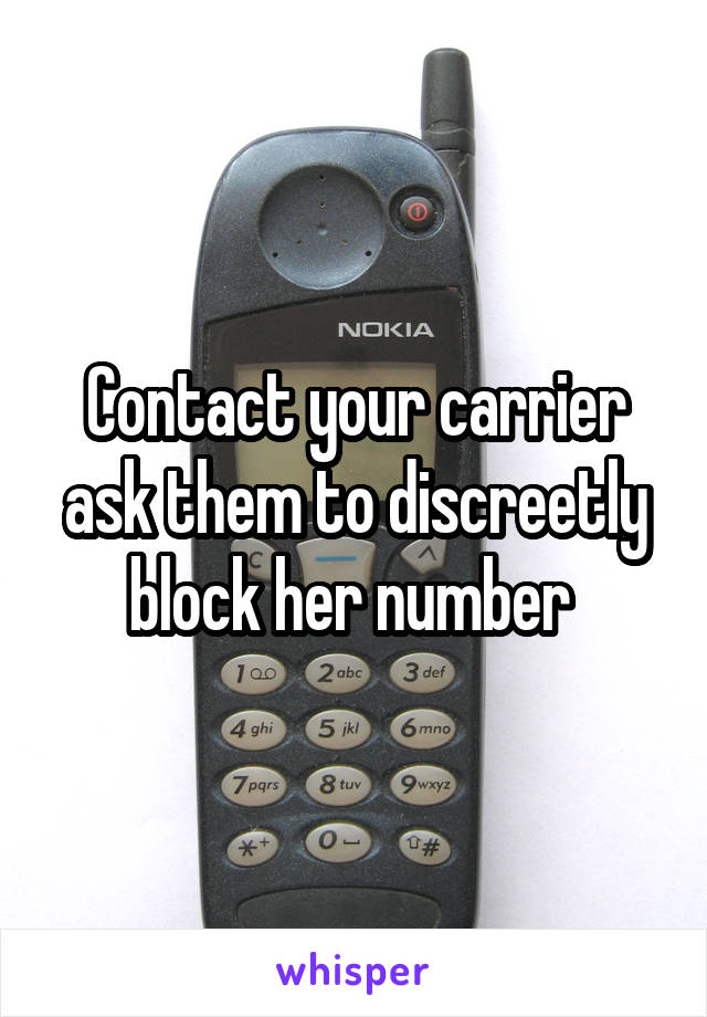Contact your carrier ask them to discreetly block her number 