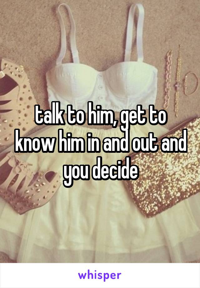 talk to him, get to know him in and out and you decide