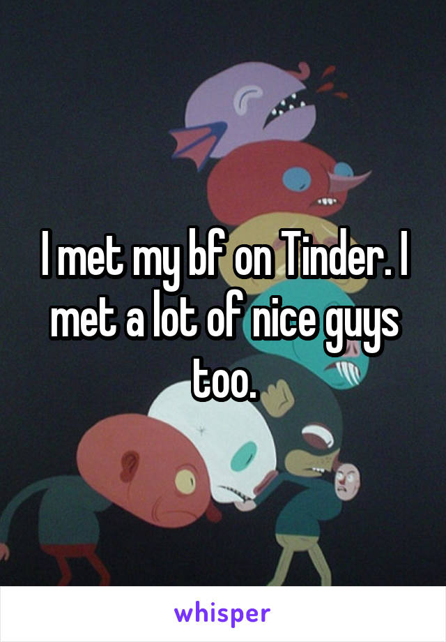 I met my bf on Tinder. I met a lot of nice guys too.