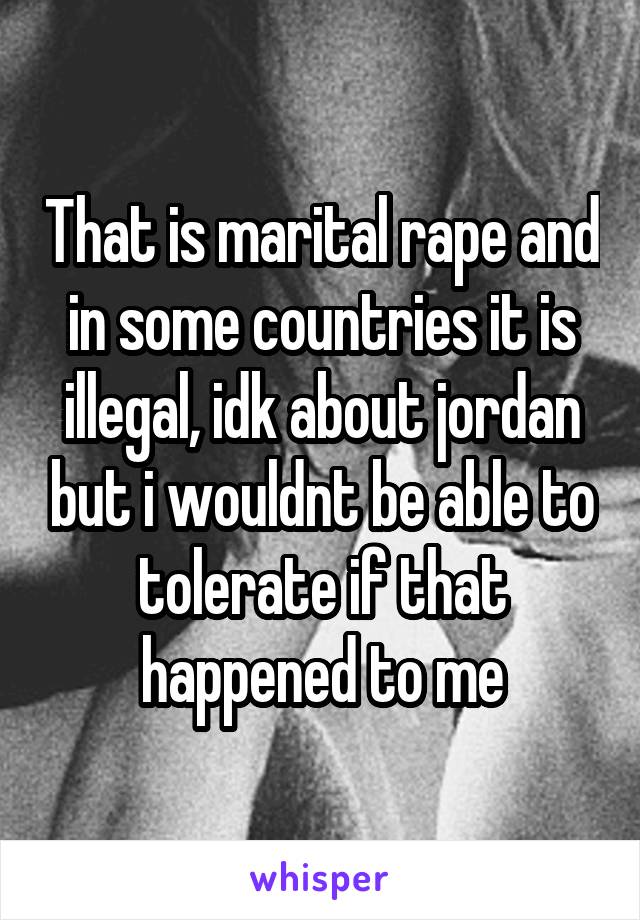 That is marital rape and in some countries it is illegal, idk about jordan but i wouldnt be able to tolerate if that happened to me