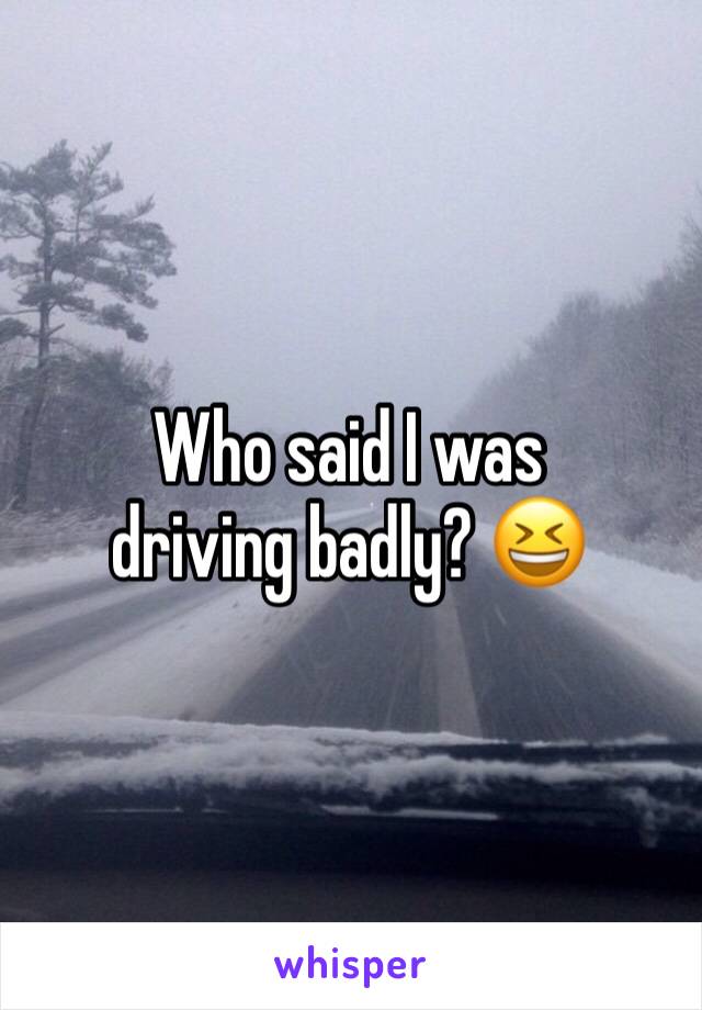 Who said I was driving badly? 😆