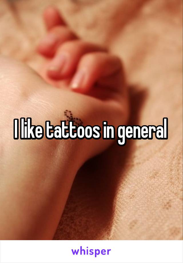 I like tattoos in general 