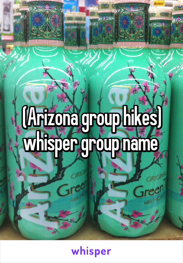 (Arizona group hikes) whisper group name 