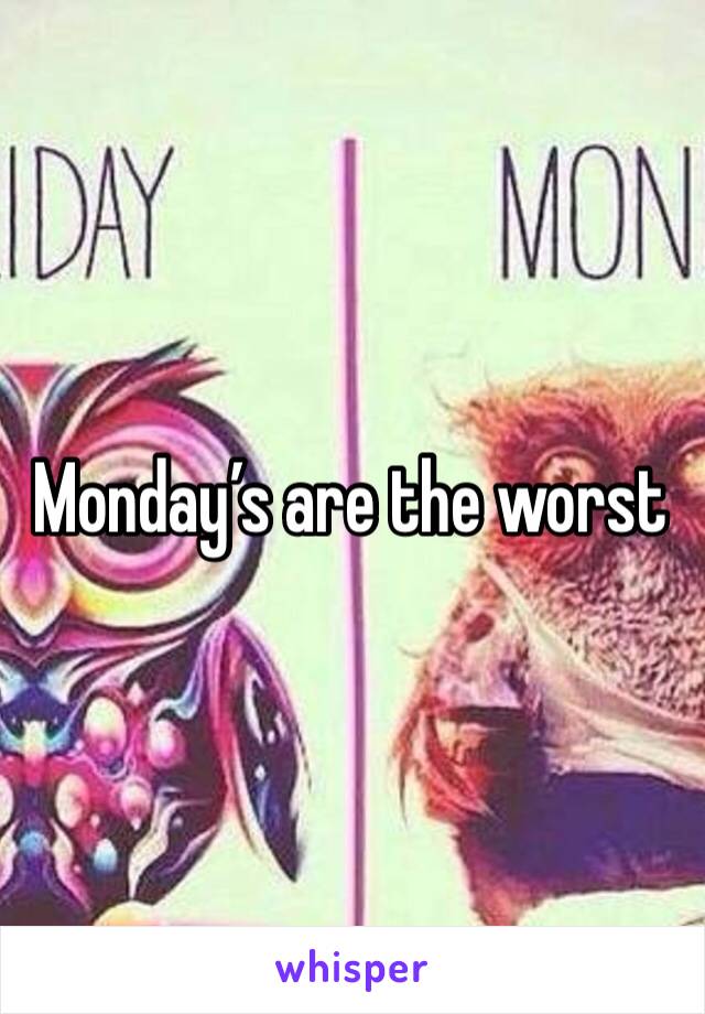 Monday’s are the worst 