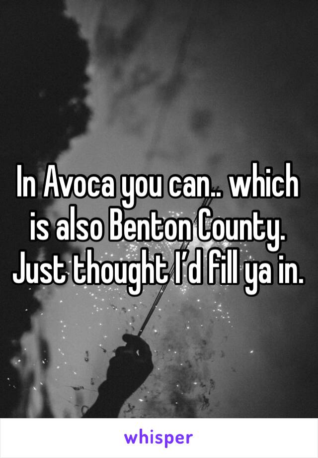 In Avoca you can.. which is also Benton County. Just thought I’d fill ya in. 