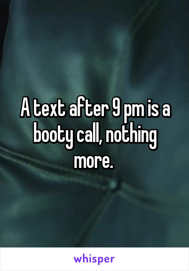 A text after 9 pm is a booty call, nothing more. 