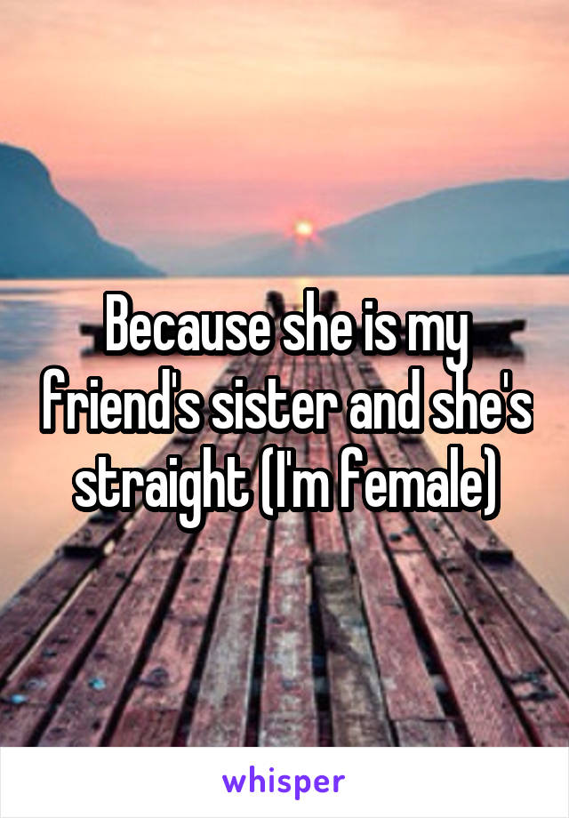 Because she is my friend's sister and she's straight (I'm female)