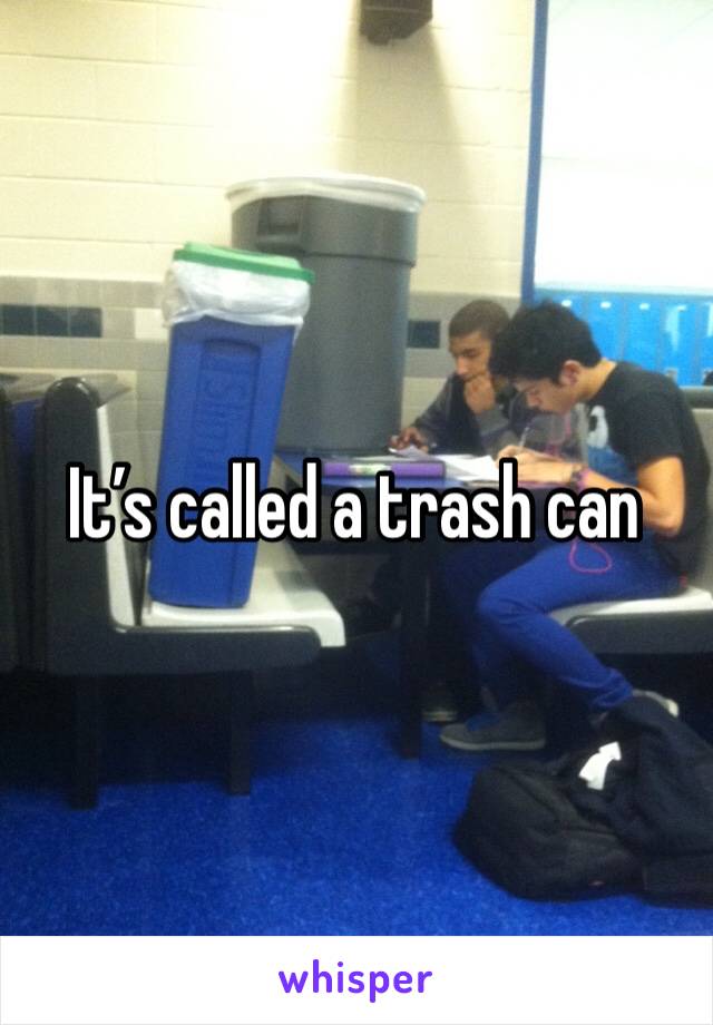 It’s called a trash can