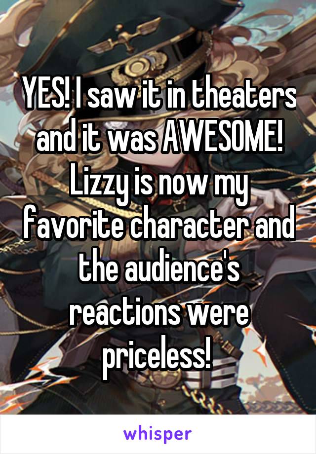 YES! I saw it in theaters and it was AWESOME! Lizzy is now my favorite character and the audience's reactions were priceless! 