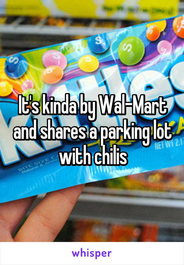 It's kinda by Wal-Mart and shares a parking lot with chilis