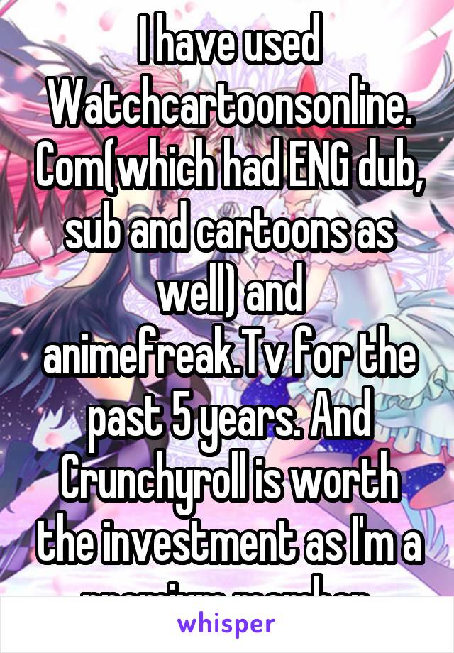I have used Watchcartoonsonline. Com(which had ENG dub, sub and cartoons as well) and animefreak.Tv for the past 5 years. And Crunchyroll is worth the investment as I'm a premium member.