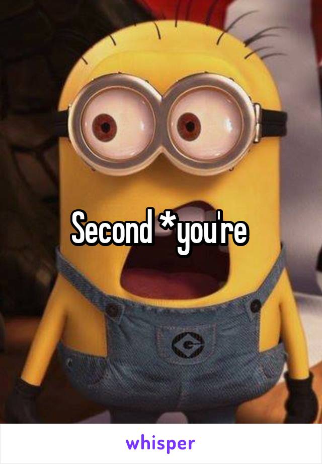 Second *you're 