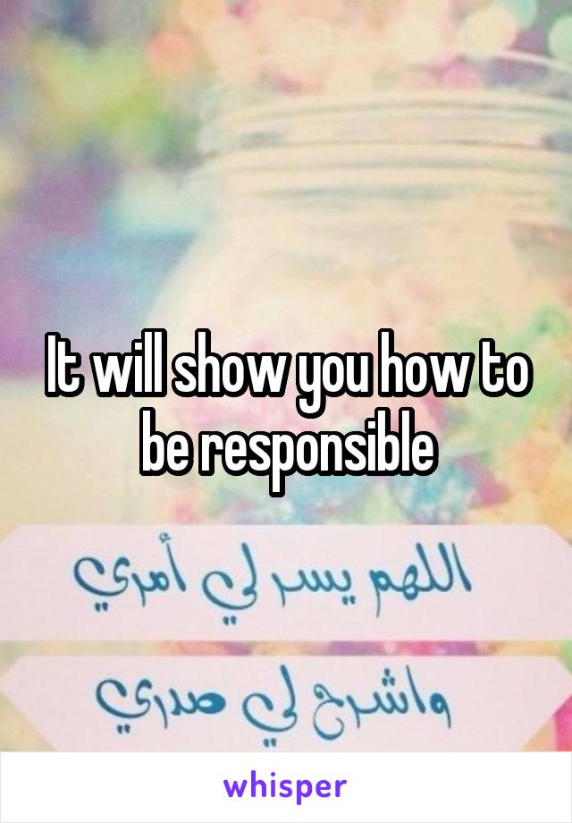 It will show you how to be responsible