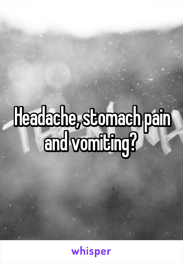 Headache, stomach pain and vomiting? 