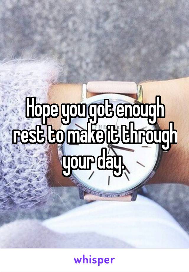 Hope you got enough rest to make it through your day. 