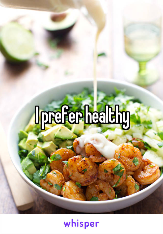 I prefer healthy