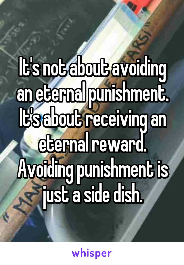 It's not about avoiding an eternal punishment. It's about receiving an eternal reward. Avoiding punishment is just a side dish.
