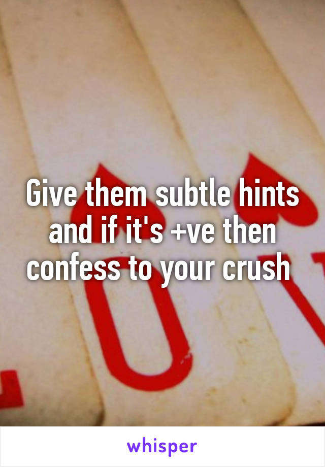 Give them subtle hints and if it's +ve then confess to your crush 