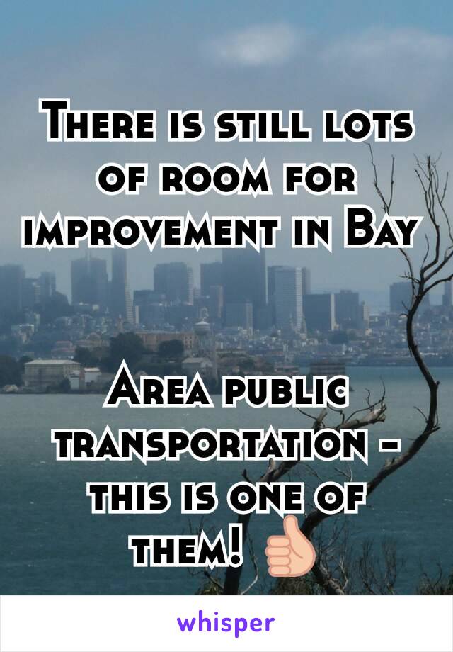 There is still lots of room for improvement in Bay 


Area public transportation - this is one of them! 👍
