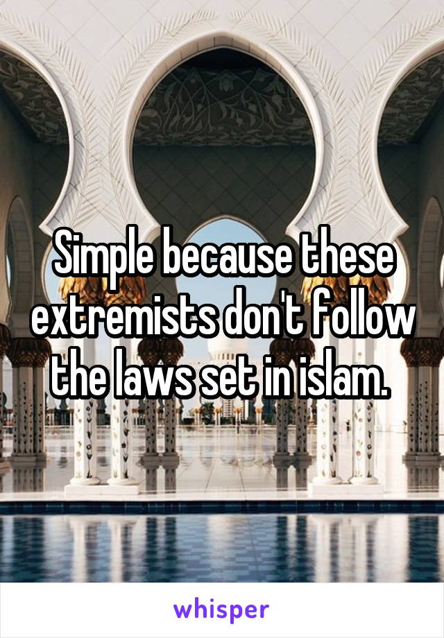 Simple because these extremists don't follow the laws set in islam. 