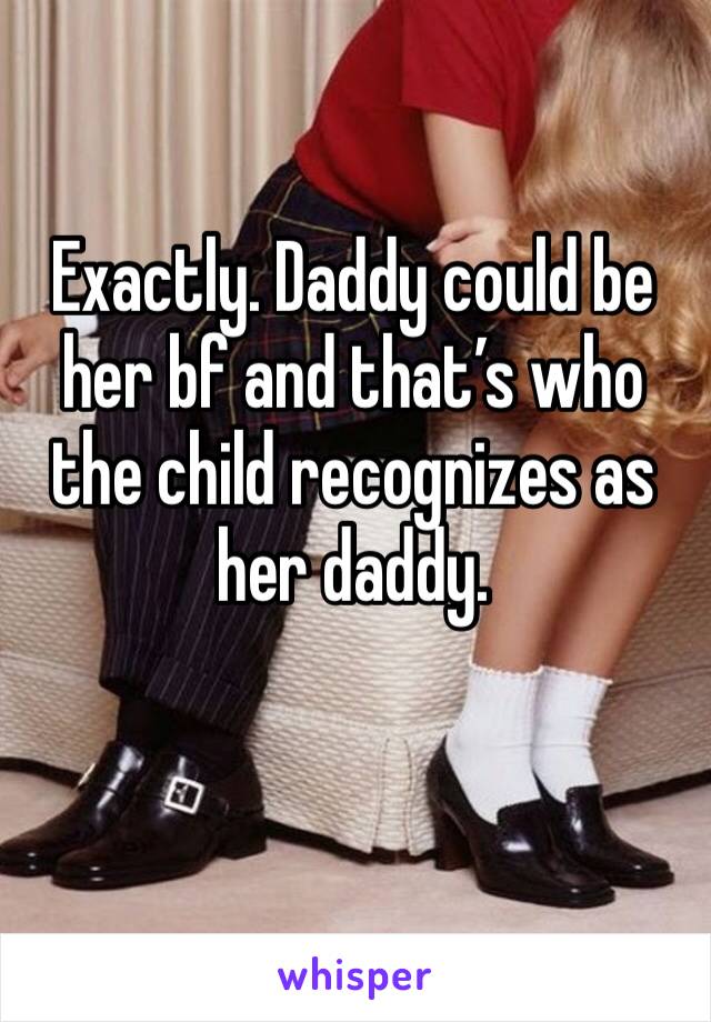 Exactly. Daddy could be her bf and that’s who the child recognizes as her daddy. 