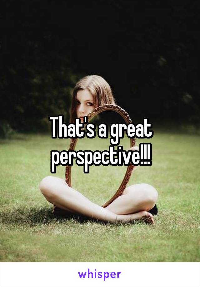 That's a great perspective!!!