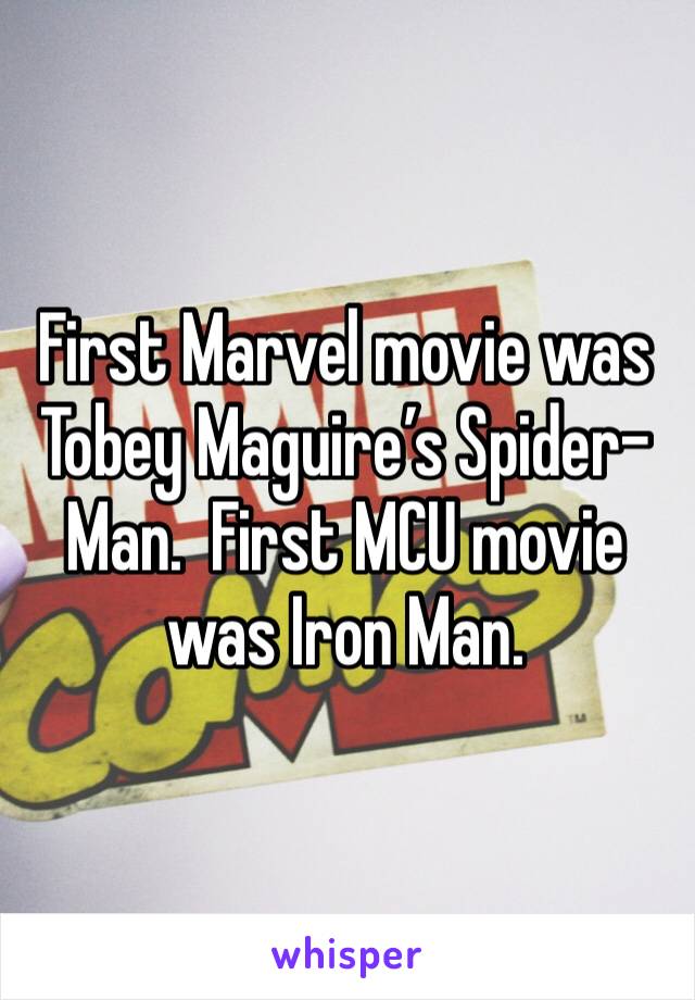 First Marvel movie was Tobey Maguire’s Spider-Man.  First MCU movie was Iron Man. 