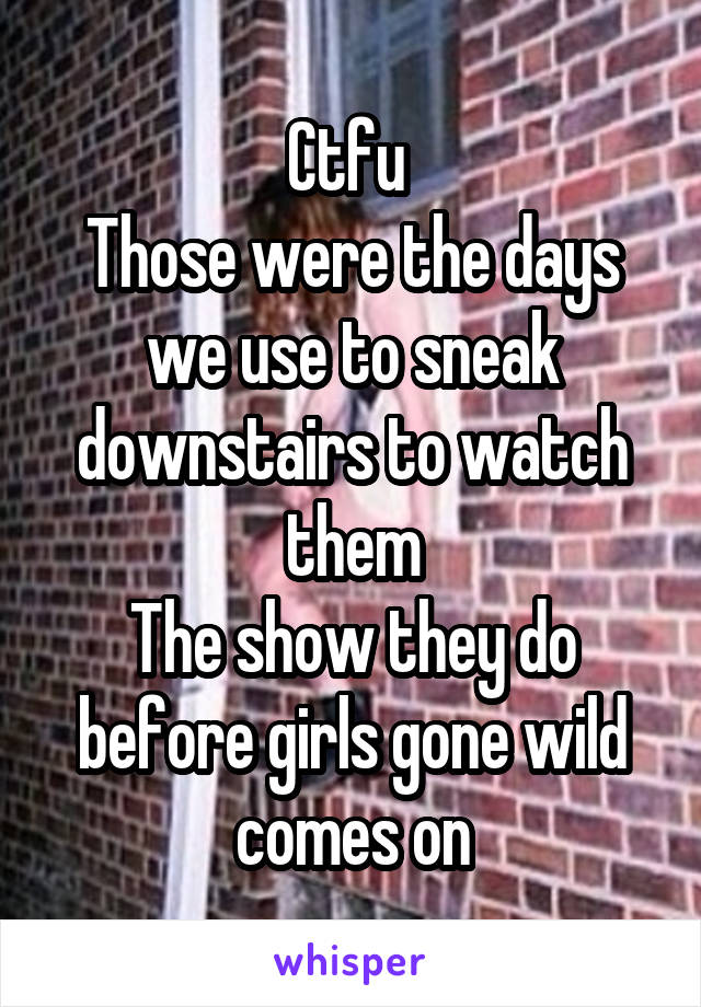 Ctfu 
Those were the days we use to sneak downstairs to watch them
The show they do before girls gone wild comes on