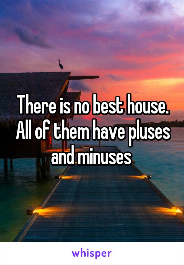 There is no best house. All of them have pluses and minuses 