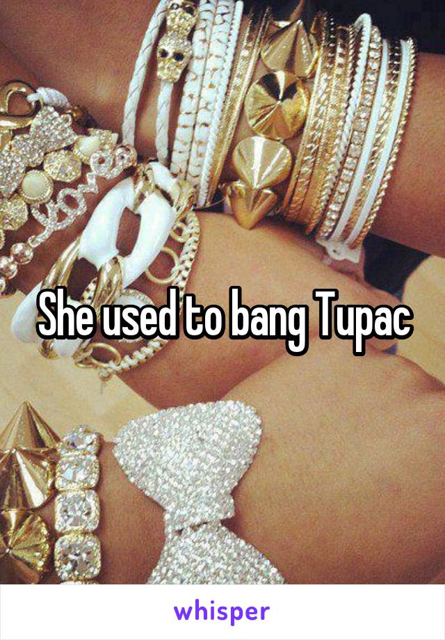 She used to bang Tupac