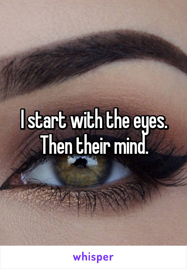 I start with the eyes. Then their mind.