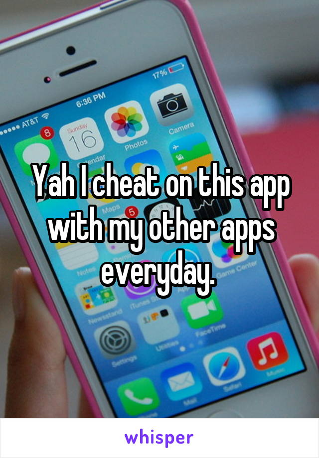 Yah I cheat on this app with my other apps everyday. 