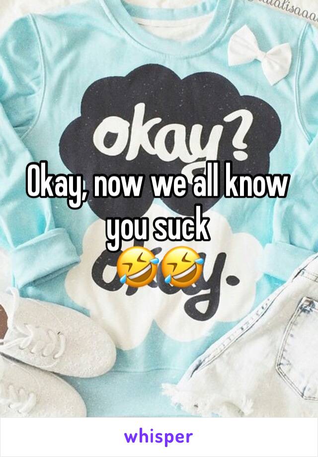Okay, now we all know you suck
🤣🤣