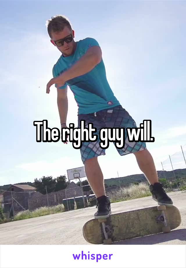 The right guy will.