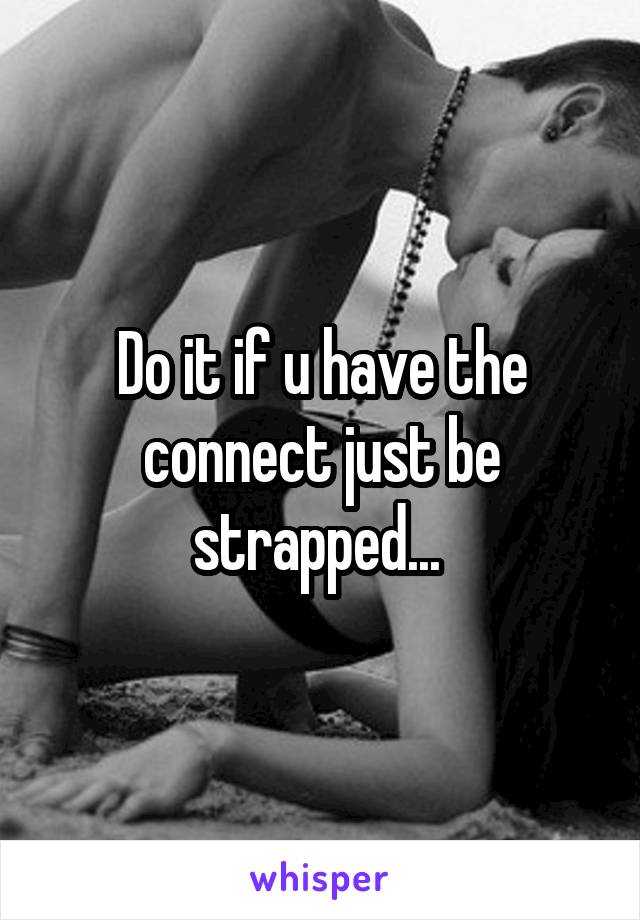Do it if u have the connect just be strapped... 