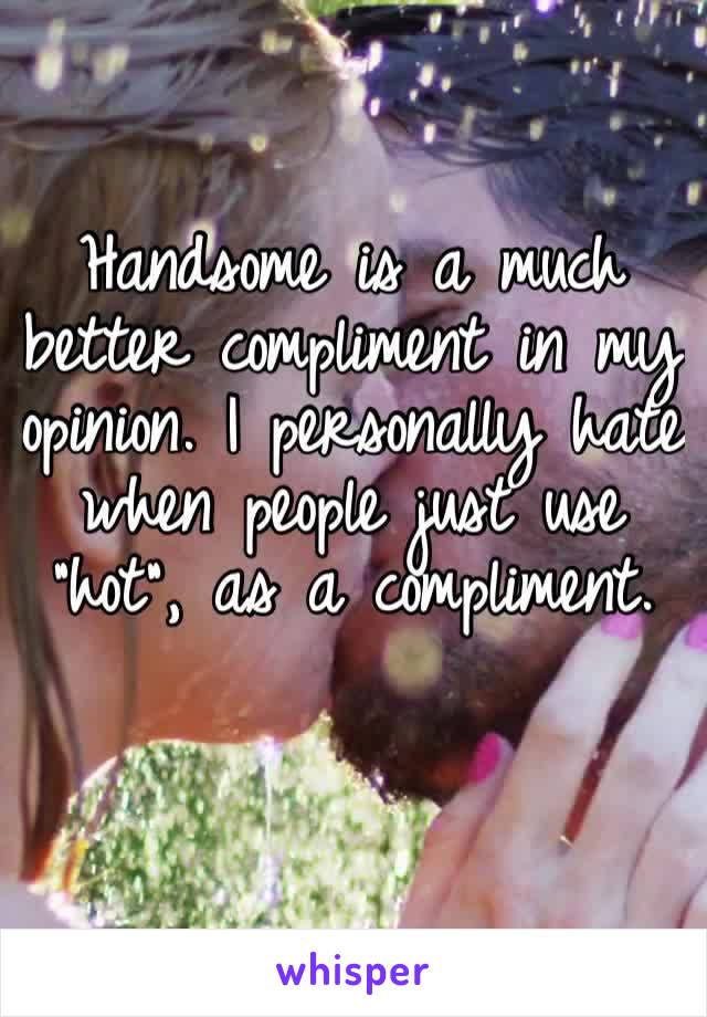 Handsome is a much better compliment in my opinion. I personally hate when people just use “hot”, as a compliment.