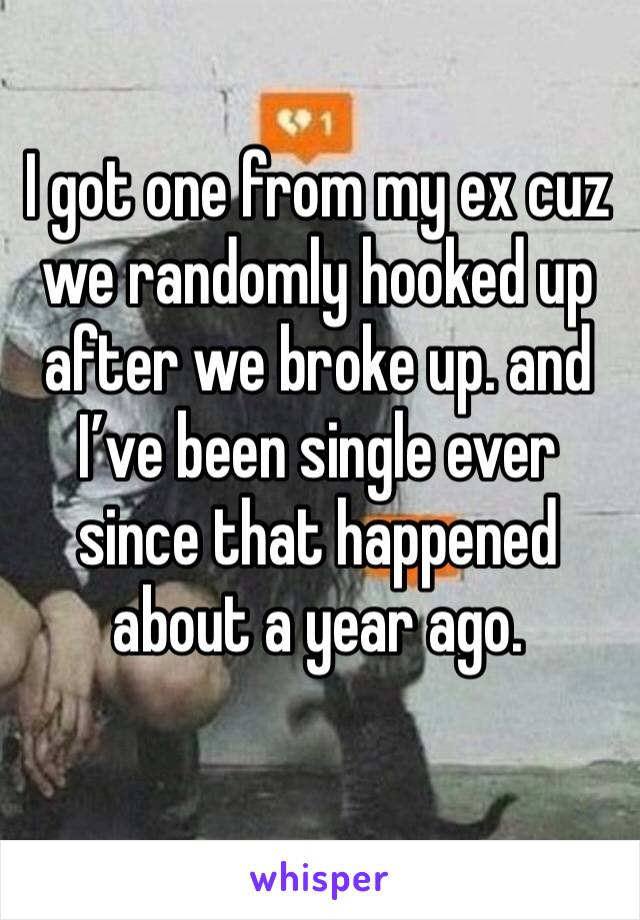 I got one from my ex cuz we randomly hooked up after we broke up. and I’ve been single ever since that happened about a year ago.