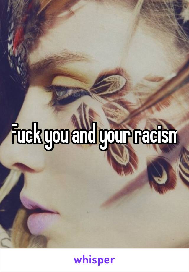 Fuck you and your racism