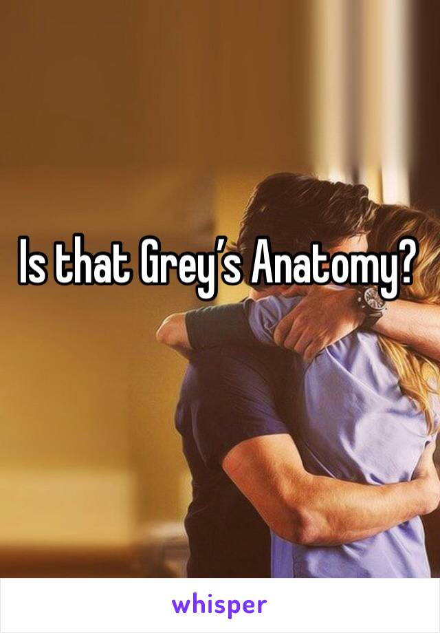 Is that Grey’s Anatomy?