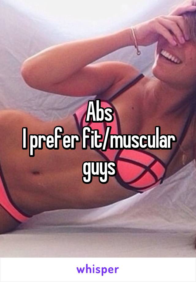 Abs
I prefer fit/muscular guys