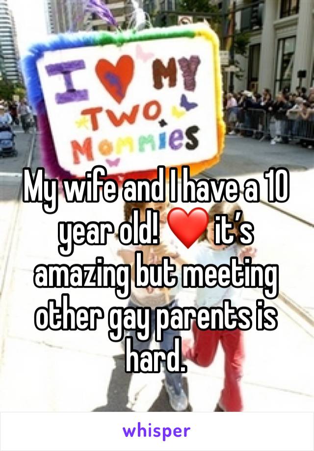 My wife and I have a 10 year old! ❤️ it’s amazing but meeting other gay parents is hard.